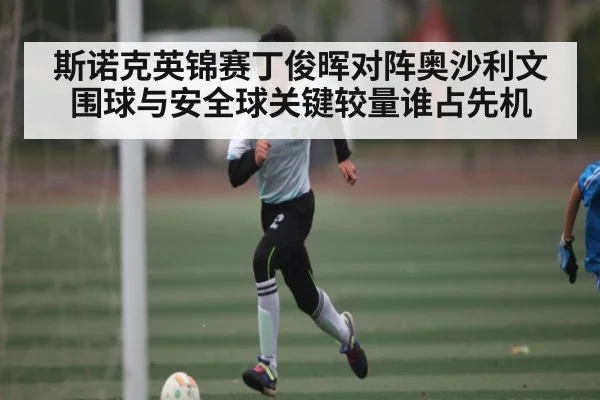 斯诺克英锦赛丁俊晖对阵奥沙利文围球与安全球关键较量谁占先机